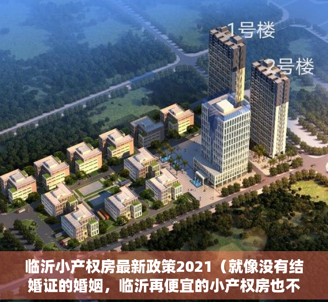 临沂小产权房最新政策2021（就像没有结婚证的婚姻，临沂再便宜的小产权房也不能买！）
