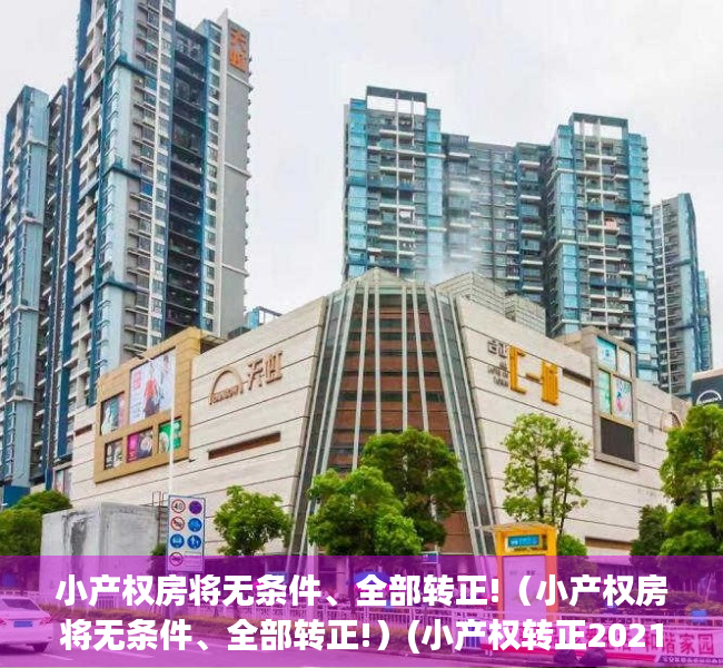 小产权房将无条件、全部转正!（小产权房将无条件、全部转正!）(小产权转正2021)