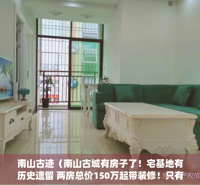 南山古迹（南山古城有房子了！宅基地有历史遗留 两房总价150万起带装修！只有20套房源）