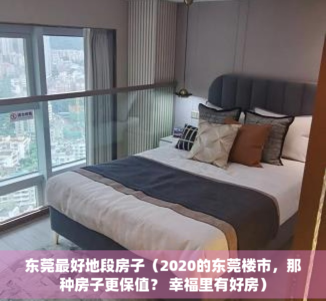 东莞最好地段房子（2020的东莞楼市，那种房子更保值？ 幸福里有好房）