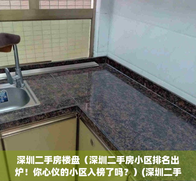 深圳二手房楼盘（深圳二手房小区排名出炉！你心仪的小区入榜了吗？）(深圳二手房热门小区)