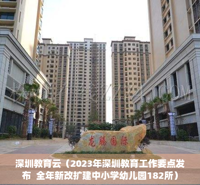 深圳教育云（2023年深圳教育工作要点发布  全年新改扩建中小学幼儿园182所）