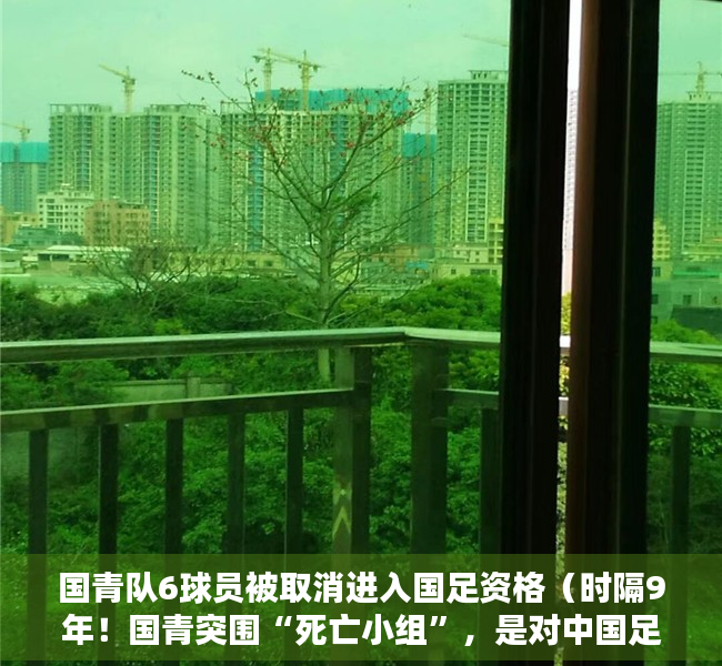 国青队6球员被取消进入国足资格（时隔9年！国青突围“死亡小组”，是对中国足球来说最好的答案）