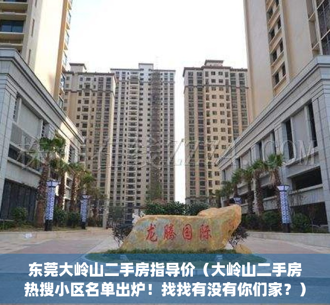 东莞大岭山二手房指导价（大岭山二手房热搜小区名单出炉！找找有没有你们家？）