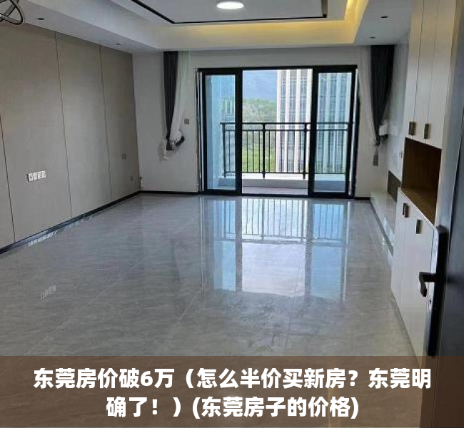 东莞房价破6万（怎么半价买新房？东莞明确了！）(东莞房子的价格)