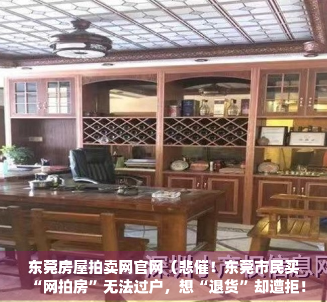 东莞房屋拍卖网官网（悲催！东莞市民买“网拍房”无法过户，想“退货”却遭拒！）