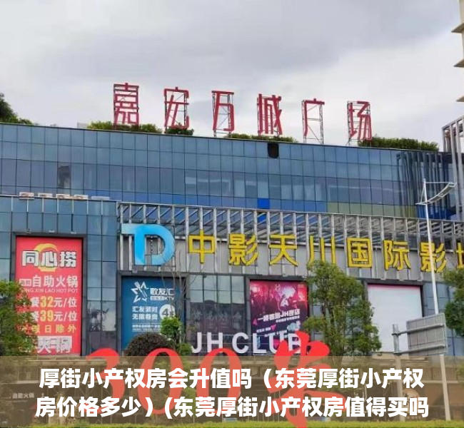 厚街小产权房会升值吗（东莞厚街小产权房价格多少）(东莞厚街小产权房值得买吗)