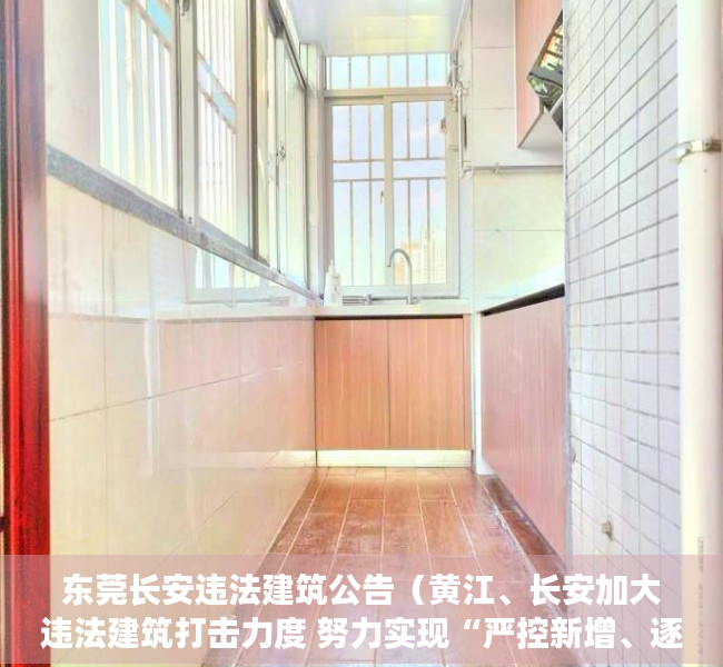 东莞长安违法建筑公告（黄江、长安加大违法建筑打击力度 努力实现“严控新增、逐步减少”的目标）