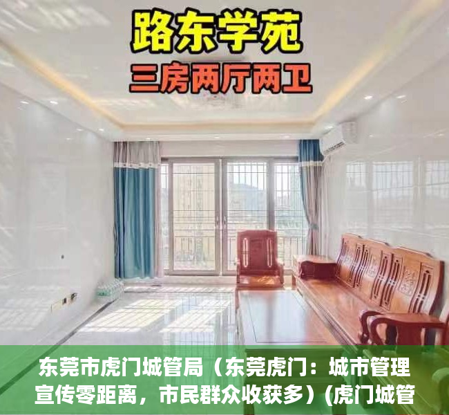 东莞市虎门城管局（东莞虎门：城市管理宣传零距离，市民群众收获多）(虎门城管综合执法局电话多少)