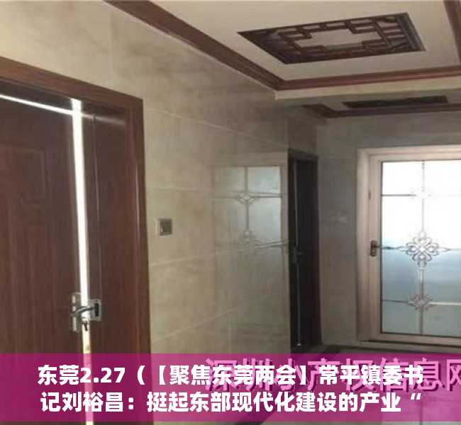 东莞2.27（【聚焦东莞两会】常平镇委书记刘裕昌：挺起东部现代化建设的产业“脊梁”）