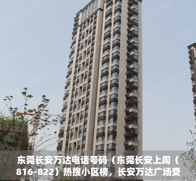 东莞长安万达电话号码（东莞长安上周（816-822）热搜小区榜，长安万达广场受用户关注度最高）