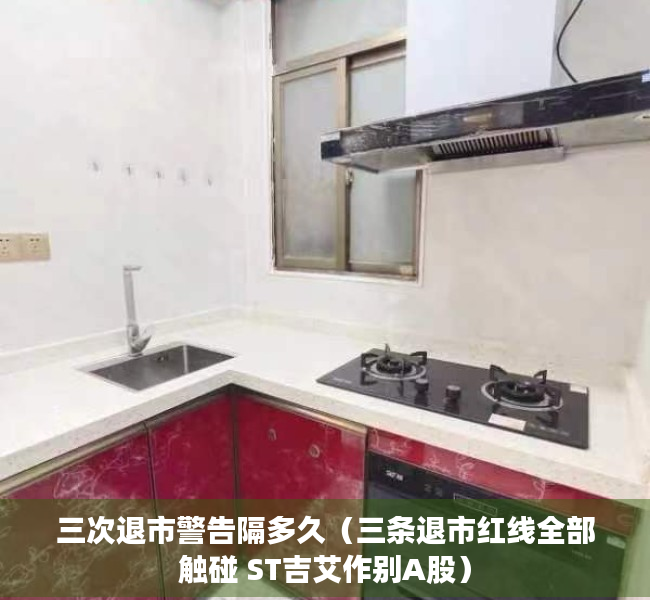 三次退市警告隔多久（三条退市红线全部触碰 ST吉艾作别A股）