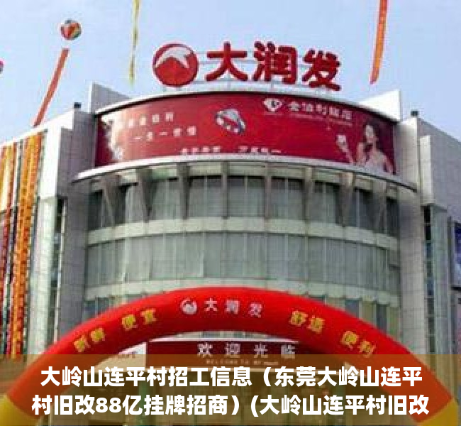 大岭山连平村招工信息（东莞大岭山连平村旧改88亿挂牌招商）(大岭山连平村旧改最新消息)