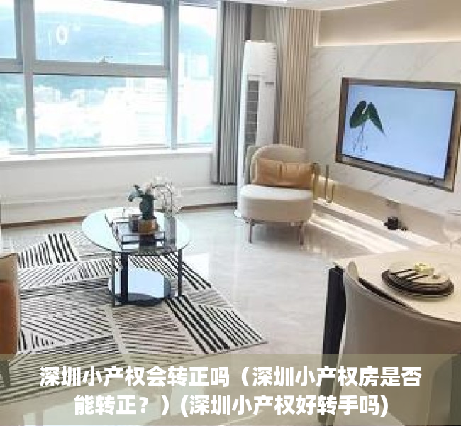 深圳小产权会转正吗（深圳小产权房是否能转正？）(深圳小产权好转手吗)