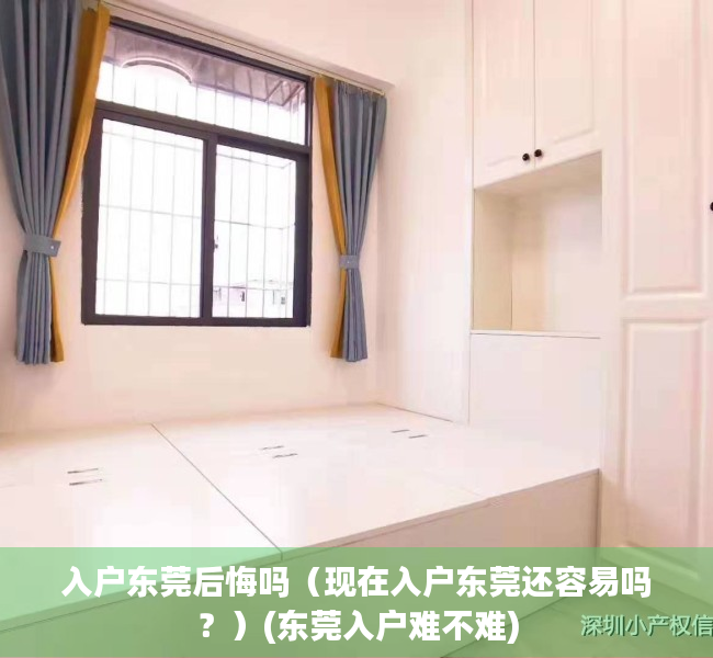 入户东莞后悔吗（现在入户东莞还容易吗？）(东莞入户难不难)