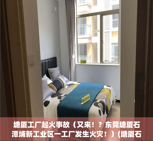 塘厦工厂起火事故（又来！？东莞塘厦石潭埔新工业区一工厂发生火灾！）(塘厦石鼓工厂火灾)