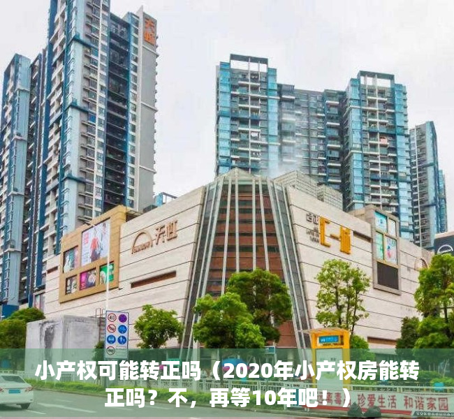 小产权可能转正吗（2020年小产权房能转正吗？不，再等10年吧！）