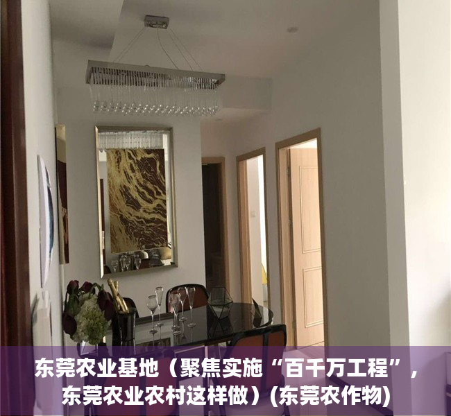 东莞农业基地（聚焦实施“百千万工程”，东莞农业农村这样做）(东莞农作物)
