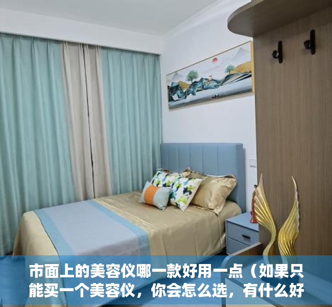 市面上的美容仪哪一款好用一点（如果只能买一个美容仪，你会怎么选，有什么好的美容仪值得推荐呢？）