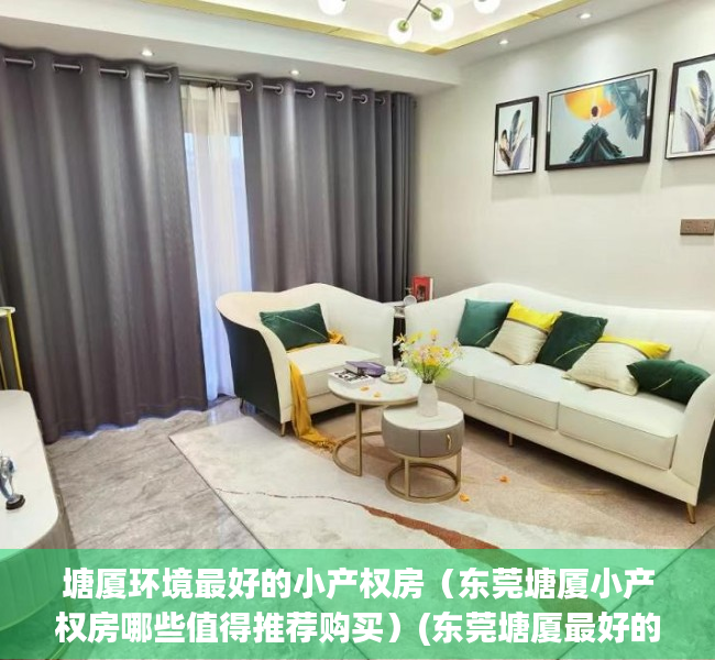 塘厦环境最好的小产权房（东莞塘厦小产权房哪些值得推荐购买）(东莞塘厦最好的小产权房是哪个)
