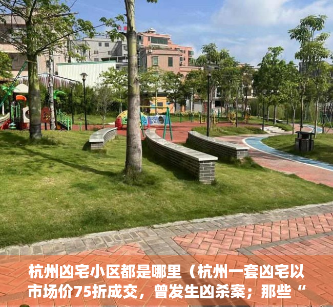 杭州凶宅小区都是哪里（杭州一套凶宅以市场价75折成交，曾发生凶杀案；那些“抄底”凶宅的人咋样了？）