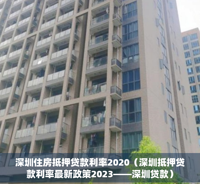 深圳住房抵押贷款利率2020（深圳抵押贷款利率最新政策2023——深圳贷款）