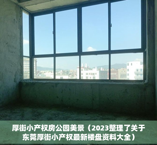 厚街小产权房公园美景（2023整理了关于东莞厚街小产权最新楼盘资料大全）