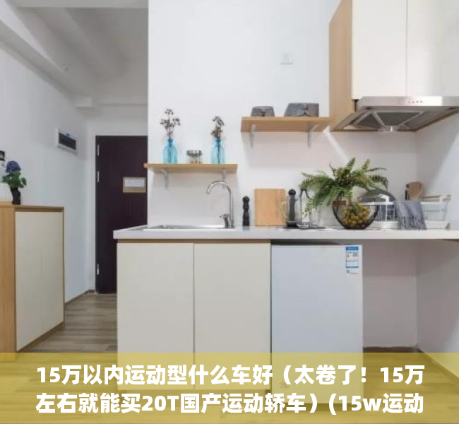 15万以内运动型什么车好（太卷了！15万左右就能买20T国产运动轿车）(15w运动轿车)