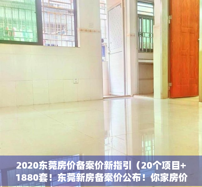 2020东莞房价备案价新指引（20个项目+1880套！东莞新房备案价公布！你家房价涨了吗？）