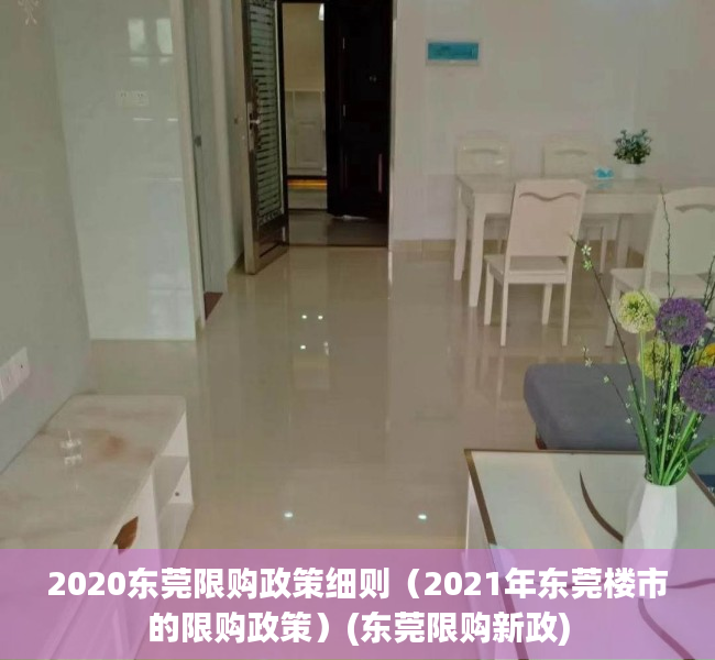 2020东莞限购政策细则（2021年东莞楼市的限购政策）(东莞限购新政)