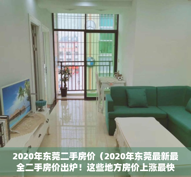 2020年东莞二手房价（2020年东莞最新最全二手房价出炉！这些地方房价上涨最快）