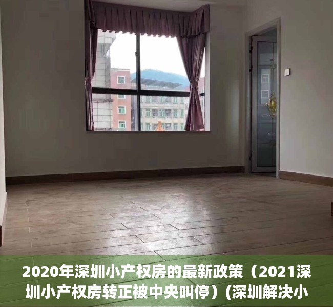 2020年深圳小产权房的最新政策（2021深圳小产权房转正被中央叫停）(深圳解决小产权房有政策)
