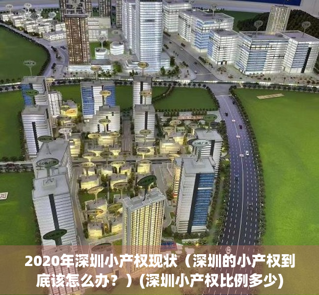2020年深圳小产权现状（深圳的小产权到底该怎么办？）(深圳小产权比例多少)