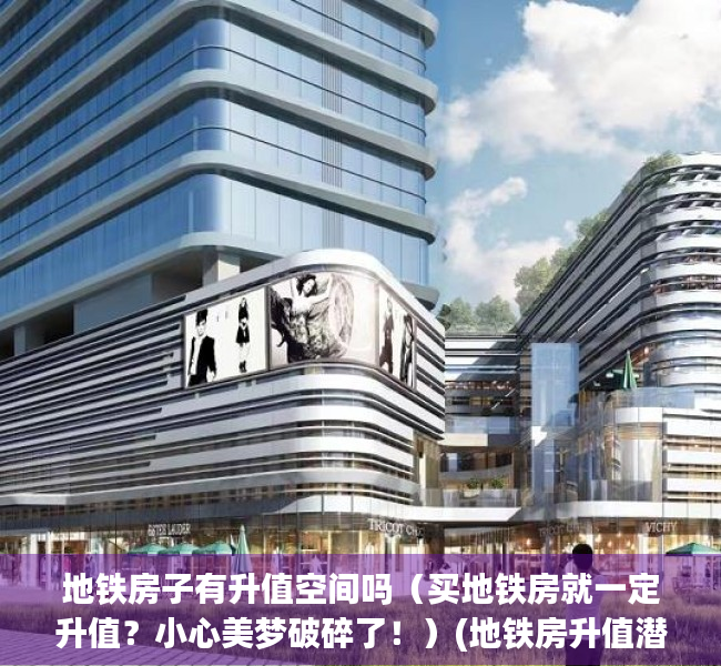 地铁房子有升值空间吗（买地铁房就一定升值？小心美梦破碎了！）(地铁房升值潜力)