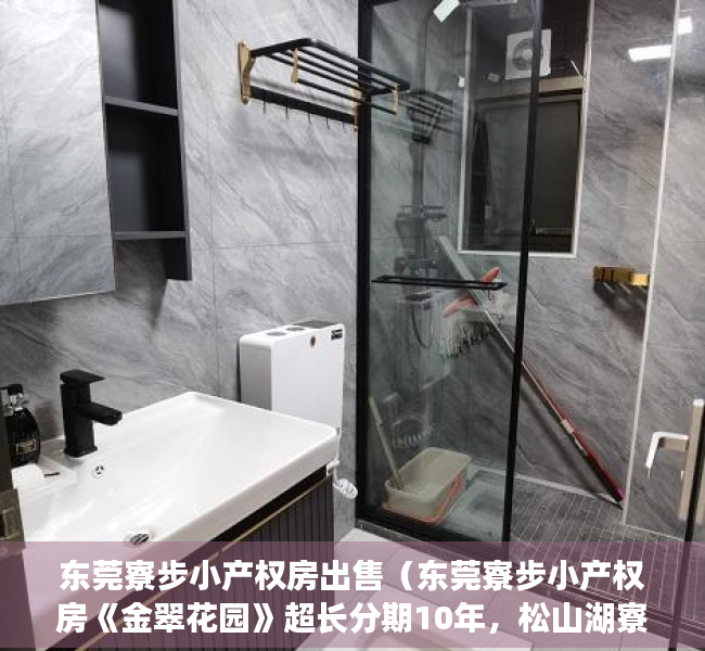 东莞寮步小产权房出售（东莞寮步小产权房《金翠花园》超长分期10年，松山湖寮步最中心，带空中花园，有停车场）
