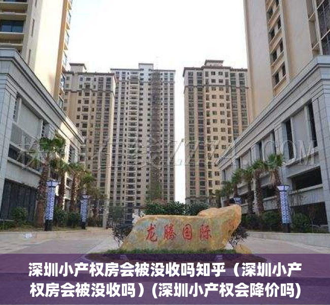 深圳小产权房会被没收吗知乎（深圳小产权房会被没收吗）(深圳小产权会降价吗)