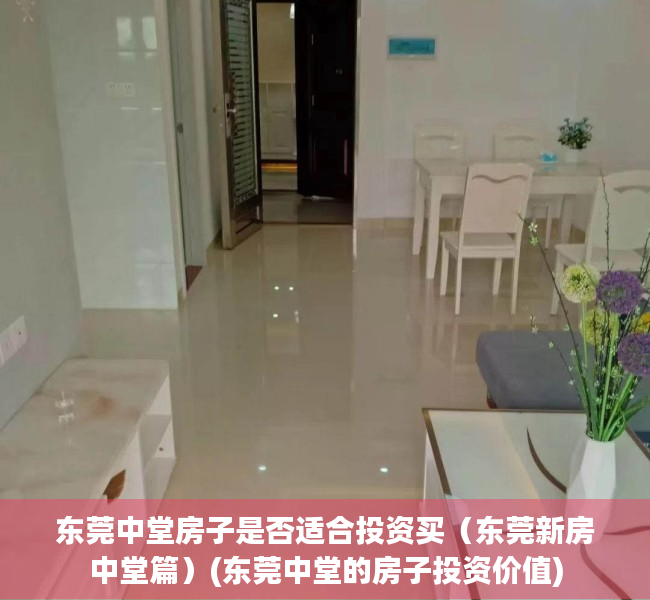 东莞中堂房子是否适合投资买（东莞新房中堂篇）(东莞中堂的房子投资价值)