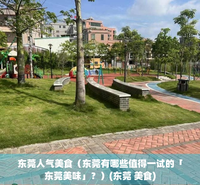 东莞人气美食（东莞有哪些值得一试的「东莞美味」？）(东莞 美食)