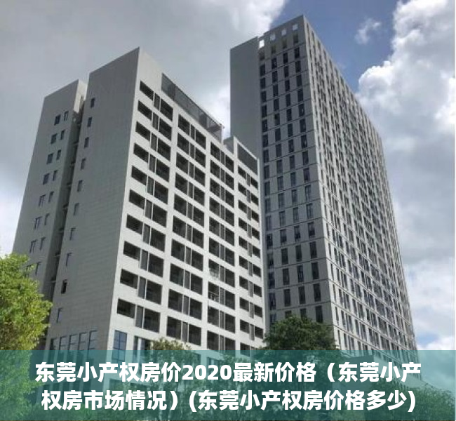 东莞小产权房价2020最新价格（东莞小产权房市场情况）(东莞小产权房价格多少)