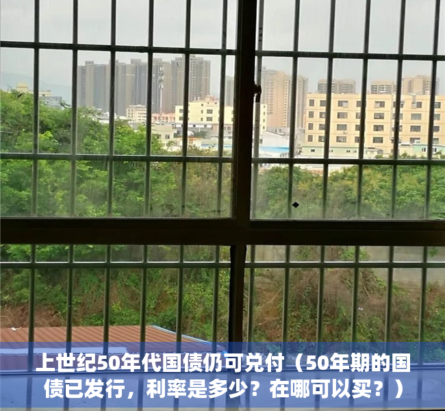 上世纪50年代国债仍可兑付（50年期的国债已发行，利率是多少？在哪可以买？）