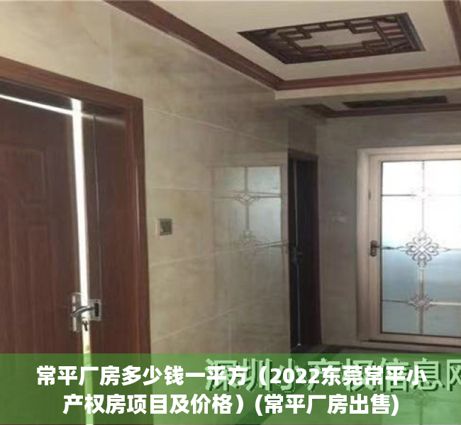 常平厂房多少钱一平方（2022东莞常平小产权房项目及价格）(常平厂房出售)