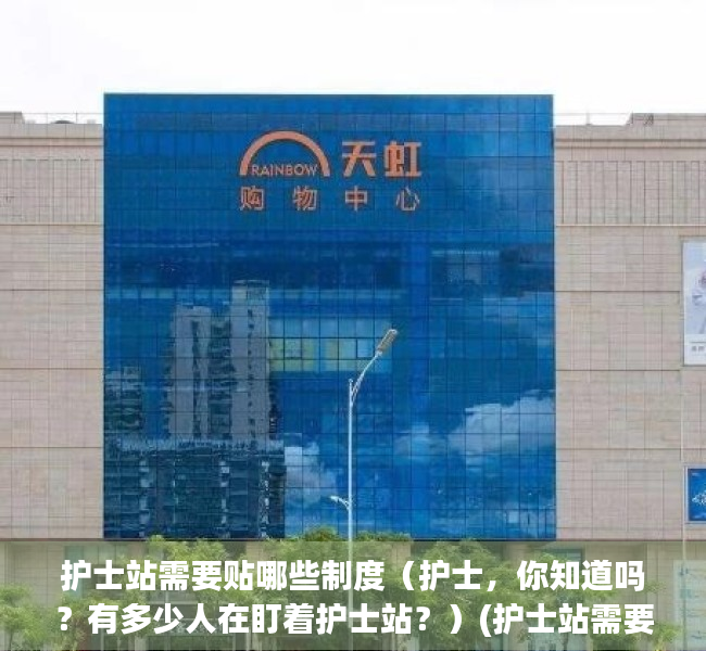 护士站需要贴哪些制度（护士，你知道吗？有多少人在盯着护士站？）(护士站需要的物品清单)