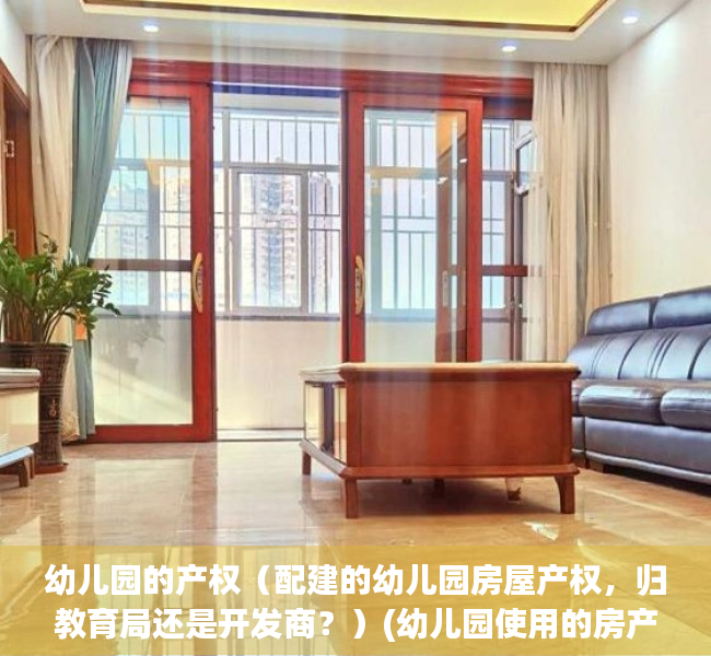 幼儿园的产权（配建的幼儿园房屋产权，归教育局还是开发商？）(幼儿园使用的房产收不收房产税)