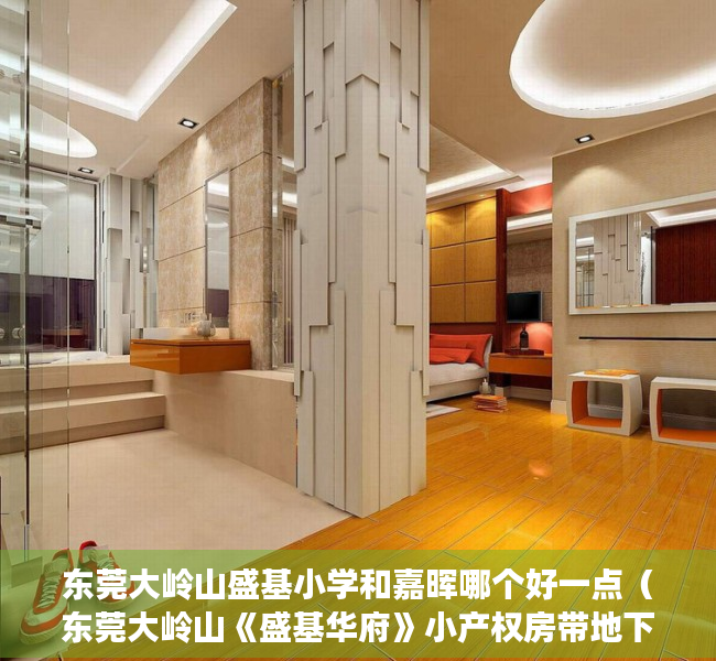东莞大岭山盛基小学和嘉晖哪个好一点（东莞大岭山《盛基华府》小产权房带地下停车场超低单价2980元起）