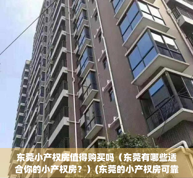 东莞小产权房值得购买吗（东莞有哪些适合你的小产权房？）(东莞的小产权房可靠吗?)