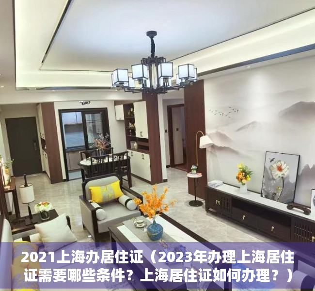 2021上海办居住证（2023年办理上海居住证需要哪些条件？上海居住证如何办理？）