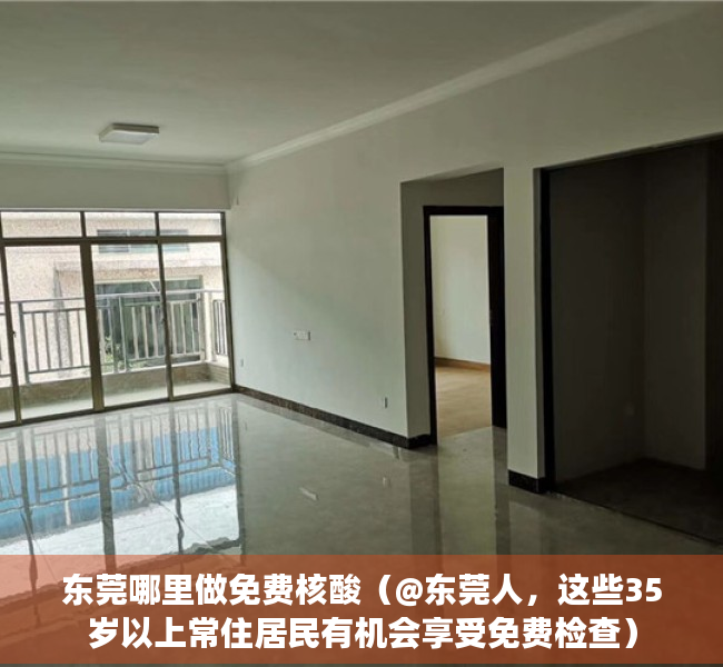 东莞哪里做免费核酸（@东莞人，这些35岁以上常住居民有机会享受免费检查）