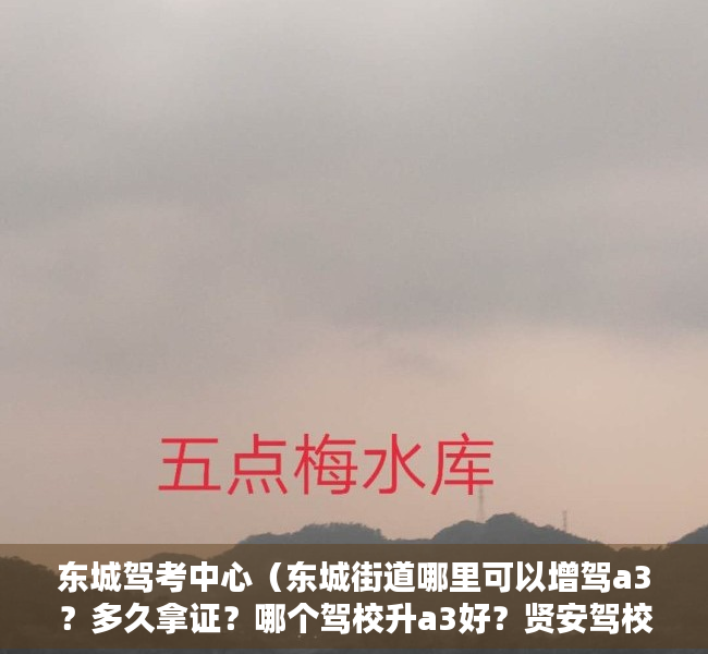 东城驾考中心（东城街道哪里可以增驾a3？多久拿证？哪个驾校升a3好？贤安驾校增驾大车）