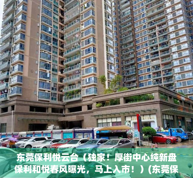 东莞保利悦云台（独家！厚街中心纯新盘保利和悦春风曝光，马上入市！）(东莞保利悦湖公馆备案价)