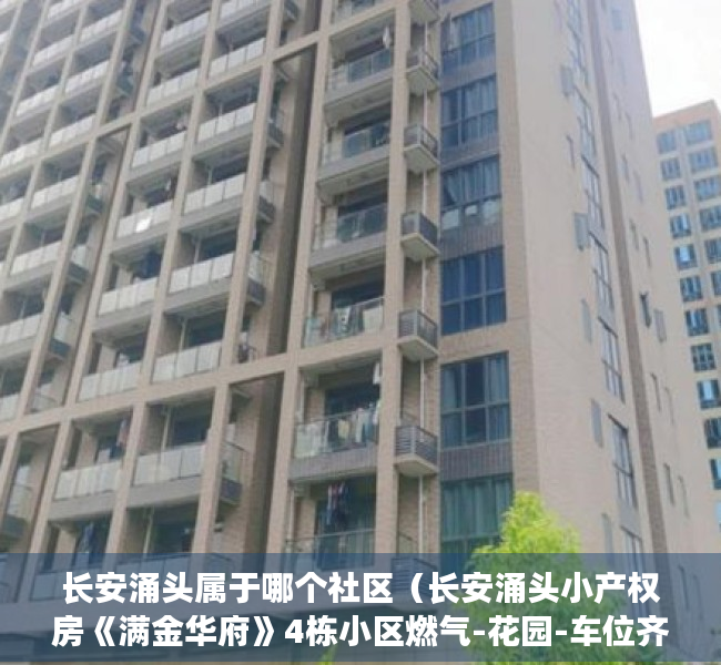 长安涌头属于哪个社区（长安涌头小产权房《满金华府》4栋小区燃气-花园-车位齐全）